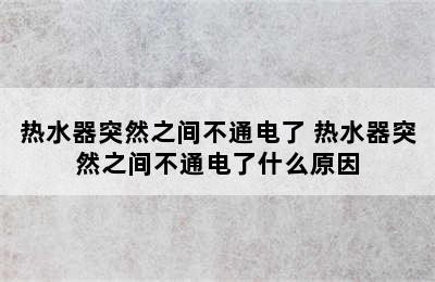 热水器突然之间不通电了 热水器突然之间不通电了什么原因